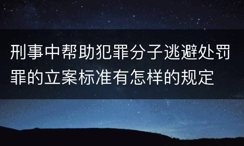 刑事中帮助犯罪分子逃避处罚罪的立案标准有怎样的规定