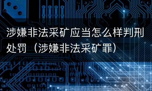 涉嫌非法采矿应当怎么样判刑处罚（涉嫌非法采矿罪）