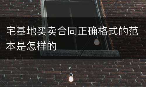 宅基地买卖合同正确格式的范本是怎样的