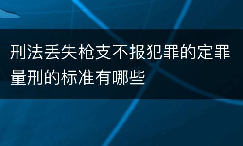 刑法丢失枪支不报犯罪的定罪量刑的标准有哪些