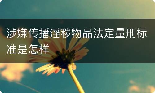 涉嫌传播淫秽物品法定量刑标准是怎样