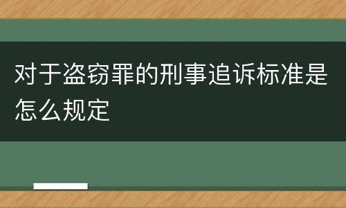 对于盗窃罪的刑事追诉标准是怎么规定