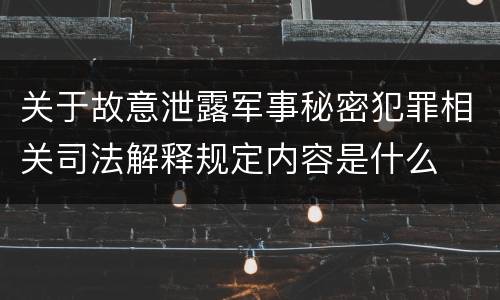 关于故意泄露军事秘密犯罪相关司法解释规定内容是什么