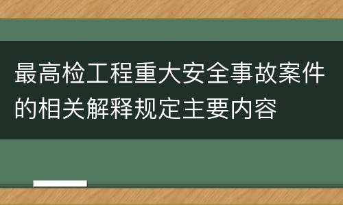 最高检工程重大安全事故案件的相关解释规定主要内容