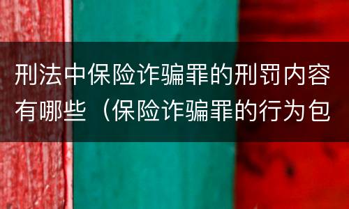 刑法中保险诈骗罪的刑罚内容有哪些（保险诈骗罪的行为包括）