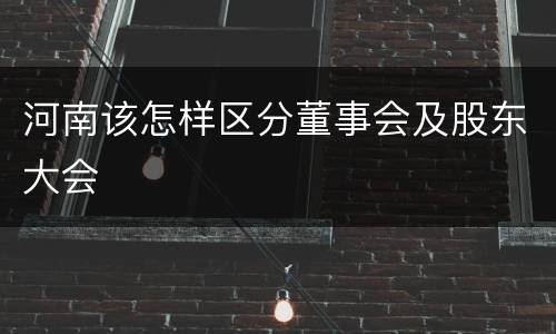 河南该怎样区分董事会及股东大会