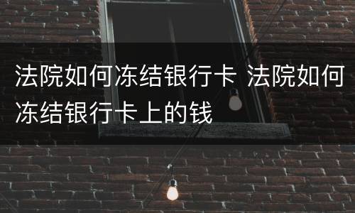 法院如何冻结银行卡 法院如何冻结银行卡上的钱