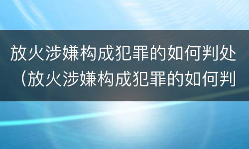 放火涉嫌构成犯罪的如何判处（放火涉嫌构成犯罪的如何判处缓刑）