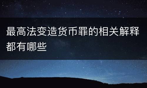 最高法变造货币罪的相关解释都有哪些