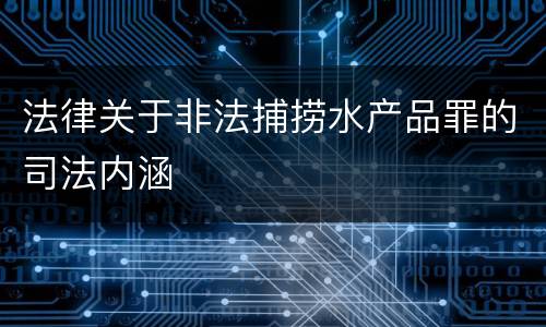 法律关于非法捕捞水产品罪的司法内涵