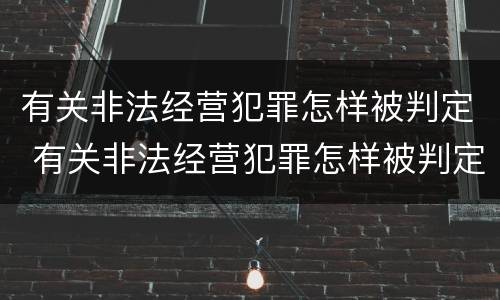 有关非法经营犯罪怎样被判定 有关非法经营犯罪怎样被判定罪名
