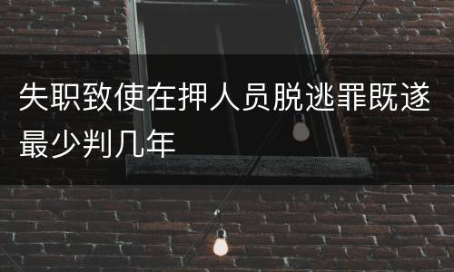 失职致使在押人员脱逃罪既遂最少判几年