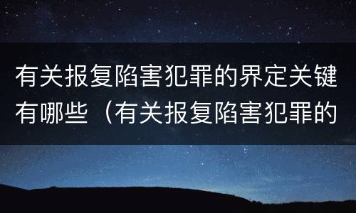有关报复陷害犯罪的界定关键有哪些（有关报复陷害犯罪的界定关键有哪些要求）