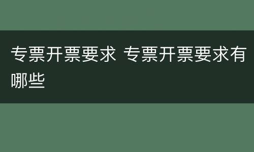 专票开票要求 专票开票要求有哪些