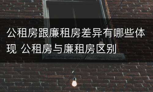 公租房跟廉租房差异有哪些体现 公租房与廉租房区别