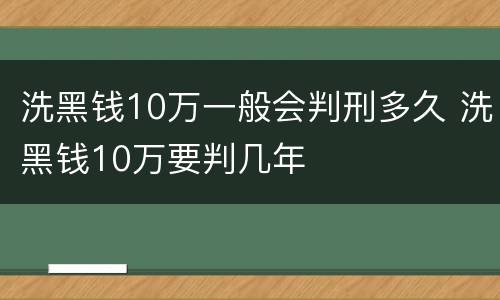 洗黑钱10万一般会判刑多久 洗黑钱10万要判几年