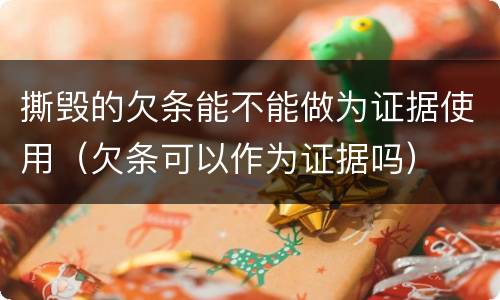 撕毁的欠条能不能做为证据使用（欠条可以作为证据吗）