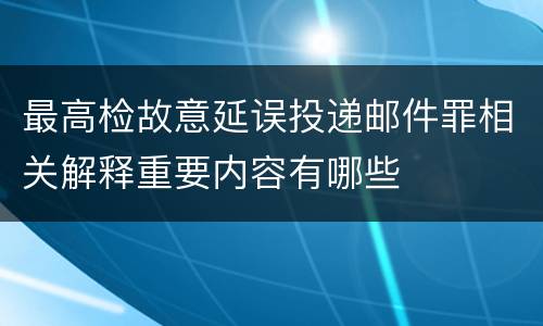 最高检故意延误投递邮件罪相关解释重要内容有哪些