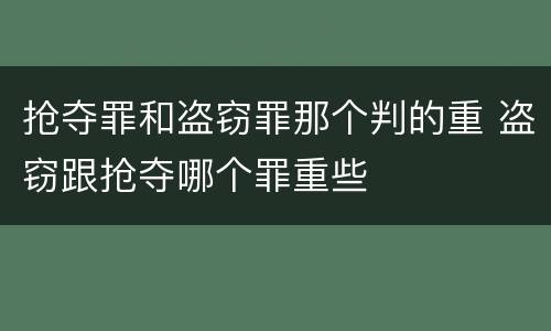 抢夺罪和盗窃罪那个判的重 盗窃跟抢夺哪个罪重些