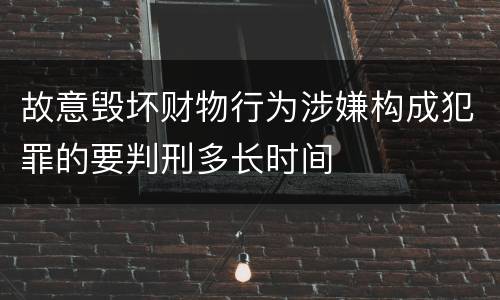 故意毁坏财物行为涉嫌构成犯罪的要判刑多长时间