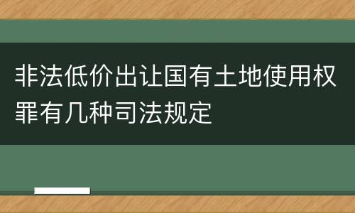 非法低价出让国有土地使用权罪有几种司法规定
