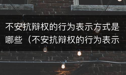 不安抗辩权的行为表示方式是哪些（不安抗辩权的行为表示方式是哪些法律）