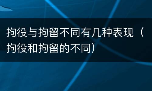 拘役与拘留不同有几种表现（拘役和拘留的不同）