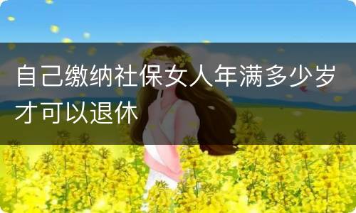 自己缴纳社保女人年满多少岁才可以退休