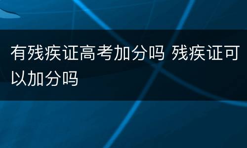 有残疾证高考加分吗 残疾证可以加分吗