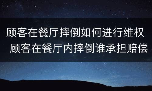 顾客在餐厅摔倒如何进行维权 顾客在餐厅内摔倒谁承担赔偿责任
