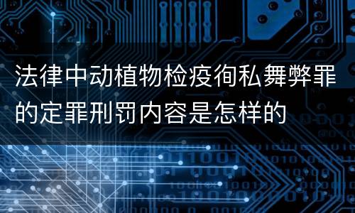 法律中动植物检疫徇私舞弊罪的定罪刑罚内容是怎样的