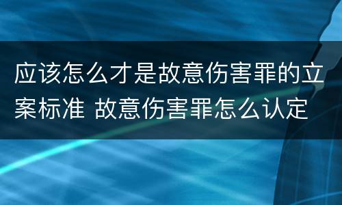 应该怎么才是故意伤害罪的立案标准 故意伤害罪怎么认定