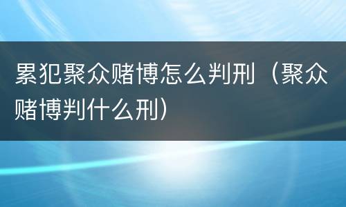 累犯聚众赌博怎么判刑（聚众赌博判什么刑）