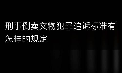 刑事倒卖文物犯罪追诉标准有怎样的规定