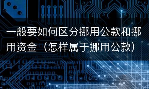 一般要如何区分挪用公款和挪用资金（怎样属于挪用公款）