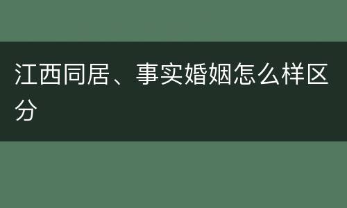 江西同居、事实婚姻怎么样区分