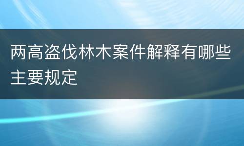 两高盗伐林木案件解释有哪些主要规定