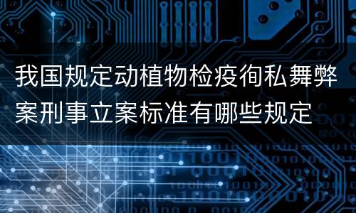 我国规定动植物检疫徇私舞弊案刑事立案标准有哪些规定