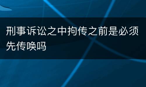 刑事诉讼之中拘传之前是必须先传唤吗
