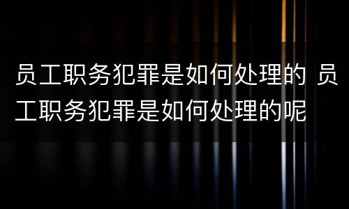 员工职务犯罪是如何处理的 员工职务犯罪是如何处理的呢