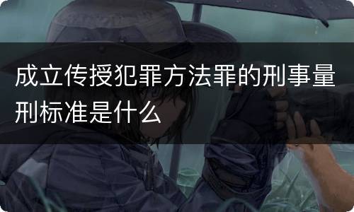 成立传授犯罪方法罪的刑事量刑标准是什么