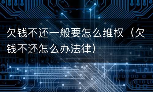 欠钱不还一般要怎么维权（欠钱不还怎么办法律）