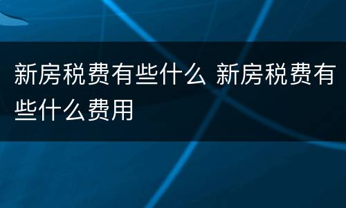 新房税费有些什么 新房税费有些什么费用