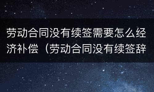劳动合同没有续签需要怎么经济补偿（劳动合同没有续签辞退可以赔偿吗）