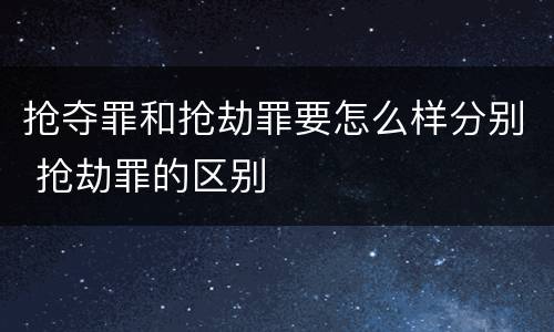 抢夺罪和抢劫罪要怎么样分别 抢劫罪的区别