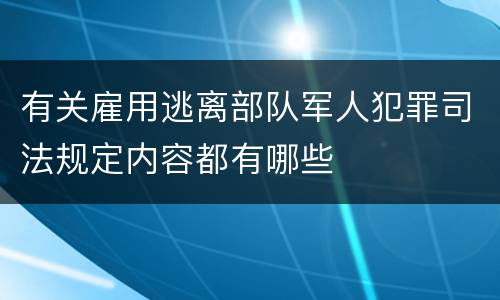 有关雇用逃离部队军人犯罪司法规定内容都有哪些