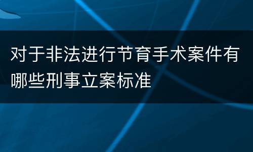 对于非法进行节育手术案件有哪些刑事立案标准