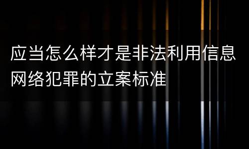 应当怎么样才是非法利用信息网络犯罪的立案标准