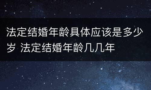 法定结婚年龄具体应该是多少岁 法定结婚年龄几几年