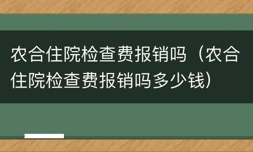 农合住院检查费报销吗（农合住院检查费报销吗多少钱）